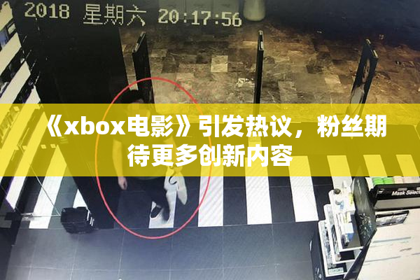 《xbox电影》引发热议，粉丝期待更多创新内容