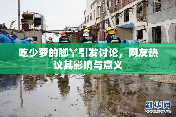 吃少萝的脚丫引发讨论，网友热议其影响与意义