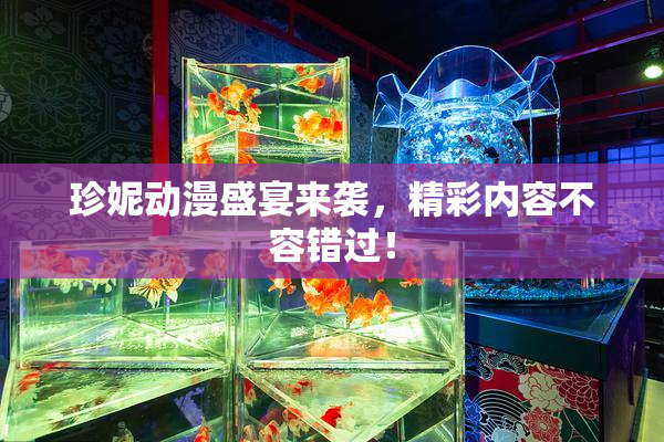 珍妮动漫盛宴来袭，精彩内容不容错过！
