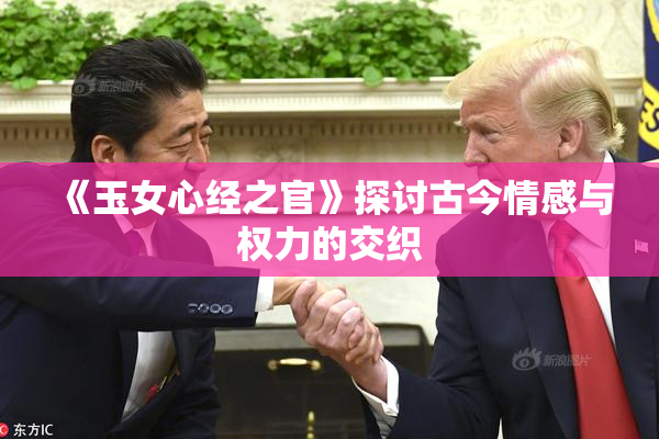《玉女心经之官》探讨古今情感与权力的交织