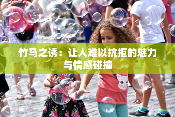 竹马之诱：让人难以抗拒的魅力与情感碰撞