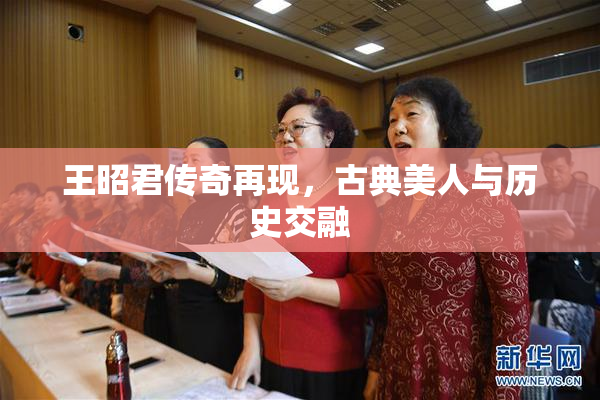 王昭君传奇再现，古典美人与历史交融