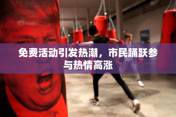 免费活动引发热潮，市民踊跃参与热情高涨