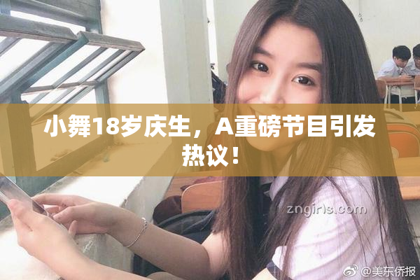 小舞18岁庆生，A重磅节目引发热议！