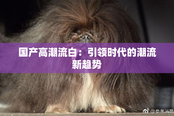 国产高潮流白：引领时代的潮流新趋势