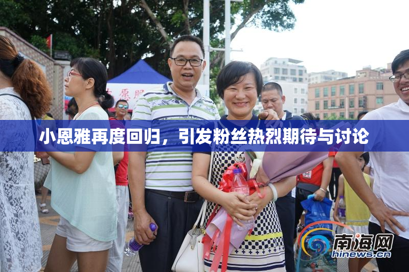 小恩雅再度回归，引发粉丝热烈期待与讨论