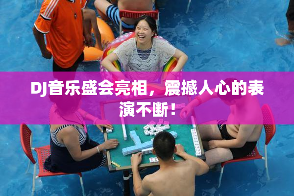 DJ音乐盛会亮相，震撼人心的表演不断！