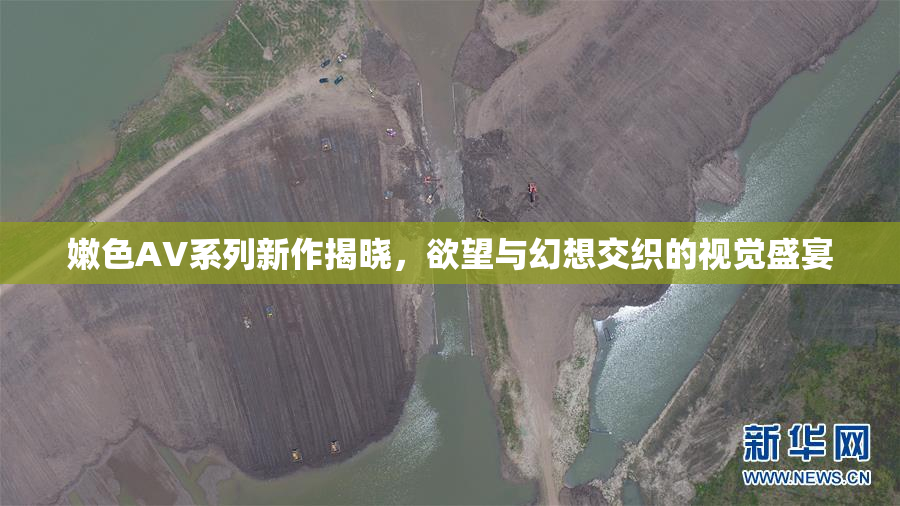 嫩色AV系列新作揭晓，欲望与幻想交织的视觉盛宴