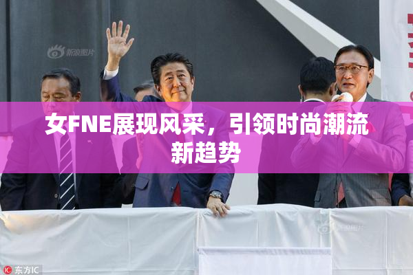 女FNE展现风采，引领时尚潮流新趋势
