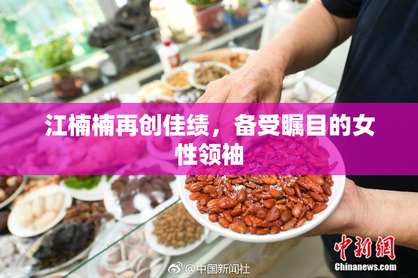 江楠楠再创佳绩，备受瞩目的女性领袖