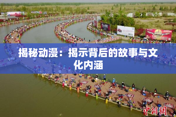 揭秘动漫：揭示背后的故事与文化内涵