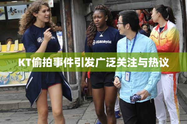 KT偷拍事件引发广泛关注与热议