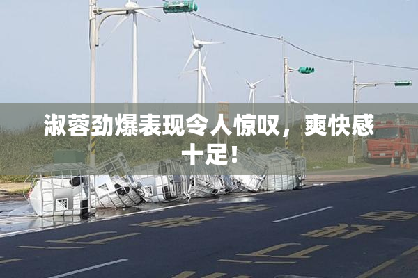 淑蓉劲爆表现令人惊叹，爽快感十足！