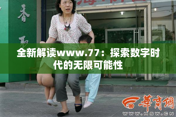 全新解读www.77：探索数字时代的无限可能性