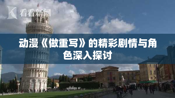 动漫《做重写》的精彩剧情与角色深入探讨