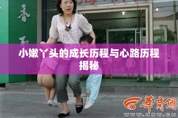 小嫩丫头的成长历程与心路历程揭秘