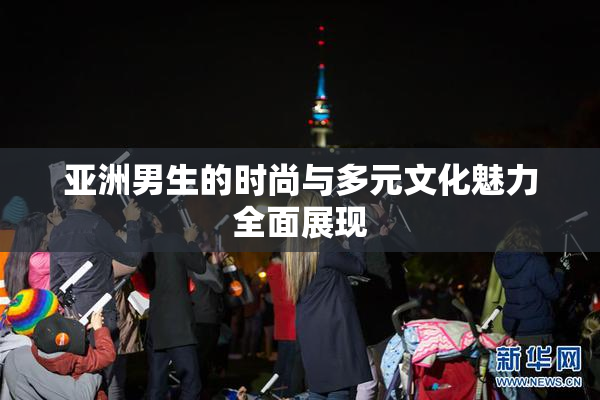 亚洲男生的时尚与多元文化魅力全面展现