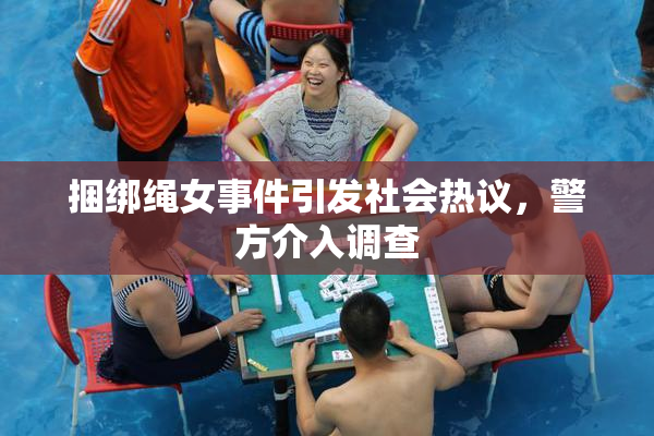 捆绑绳女事件引发社会热议，警方介入调查