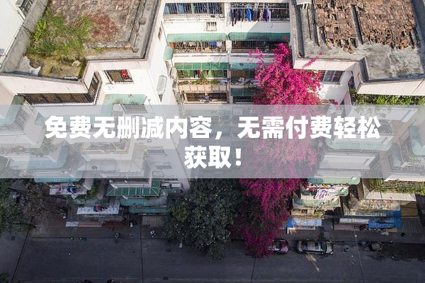 免费无删减内容，无需付费轻松获取！