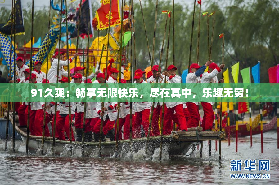 91久爽：畅享无限快乐，尽在其中，乐趣无穷！
