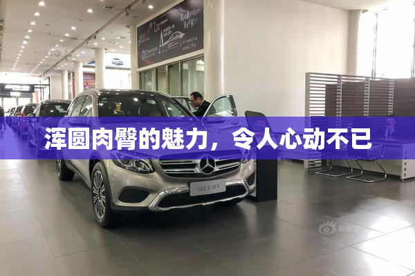 浑圆肉臀的魅力，令人心动不已