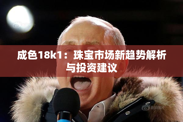 成色18k1：珠宝市场新趋势解析与投资建议