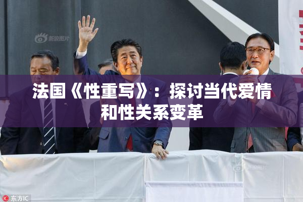 法国《性重写》：探讨当代爱情和性关系变革