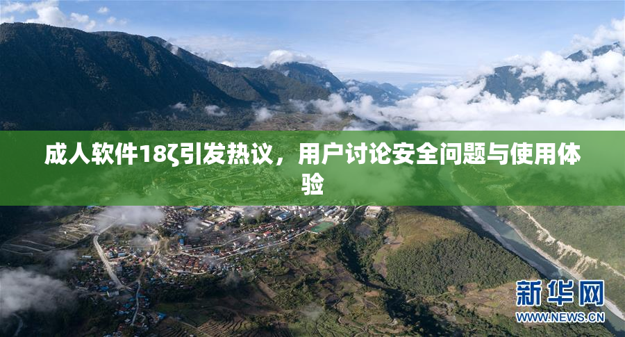 成人软件18ζ引发热议，用户讨论安全问题与使用体验