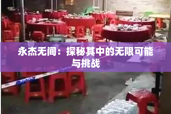 永杰无间：探秘其中的无限可能与挑战