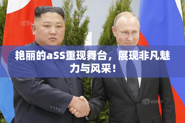 艳丽的aSS重现舞台，展现非凡魅力与风采！
