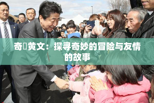 奇犽黄文：探寻奇妙的冒险与友情的故事