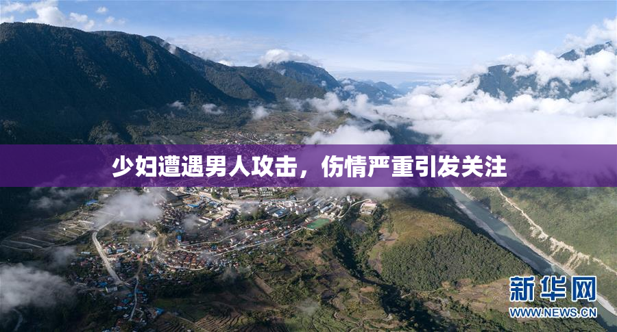 少妇遭遇男人攻击，伤情严重引发关注