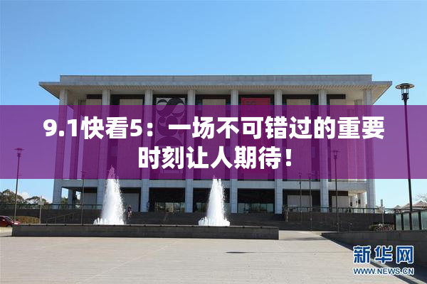 9.1快看5：一场不可错过的重要时刻让人期待！