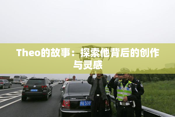 Theo的故事：探索他背后的创作与灵感
