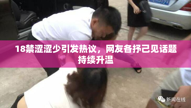 18禁涩涩少引发热议，网友各抒己见话题持续升温