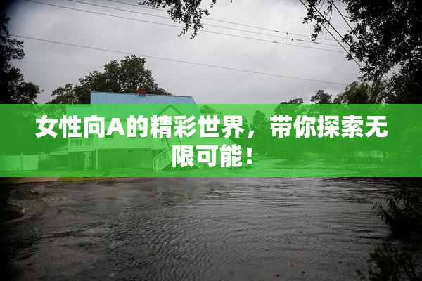 女性向A的精彩世界，带你探索无限可能！