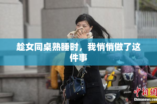 趁女同桌熟睡时，我悄悄做了这件事