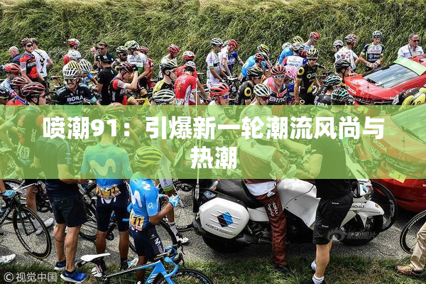喷潮91：引爆新一轮潮流风尚与热潮
