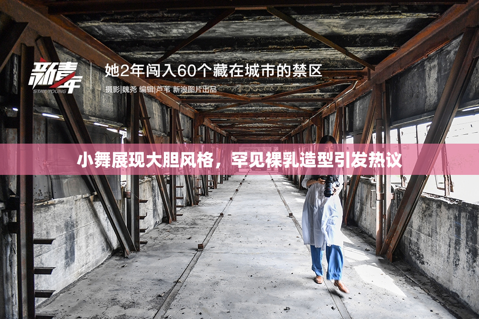 小舞展现大胆风格，罕见裸乳造型引发热议