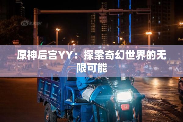 原神后宫YY：探索奇幻世界的无限可能