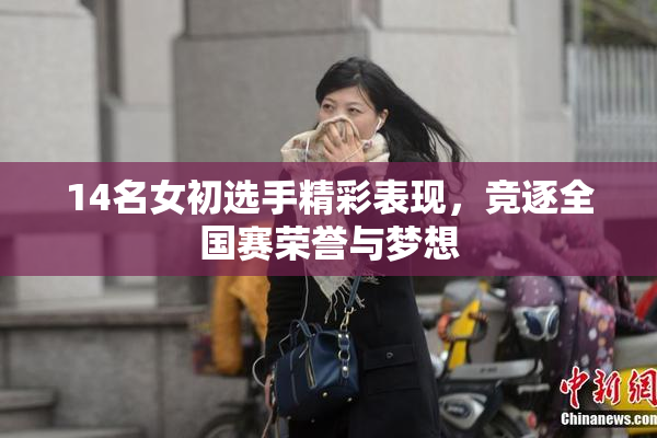 14名女初选手精彩表现，竞逐全国赛荣誉与梦想
