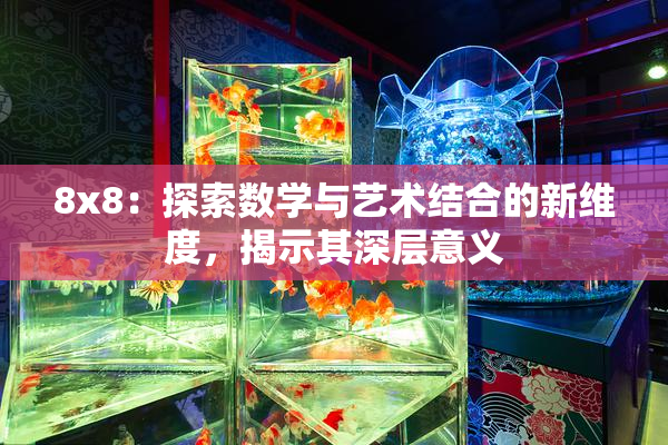 8x8：探索数学与艺术结合的新维度，揭示其深层意义