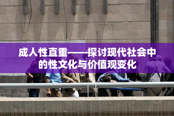 成人性直重——探讨现代社会中的性文化与价值观变化
