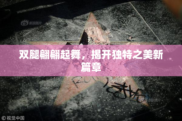 双腿翩翩起舞，揭开独特之美新篇章