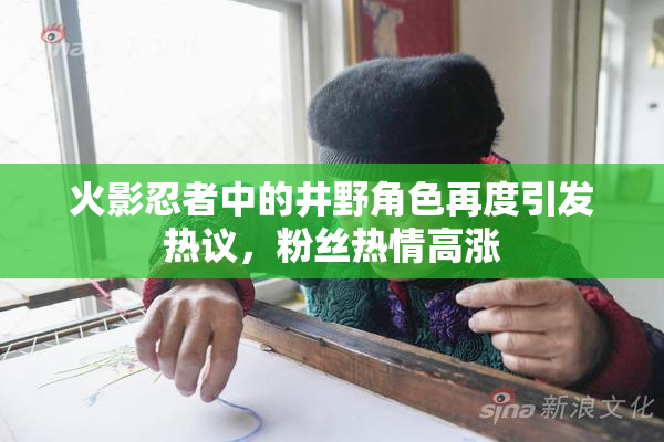 火影忍者中的井野角色再度引发热议，粉丝热情高涨