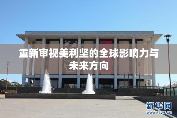 重新审视美利坚的全球影响力与未来方向