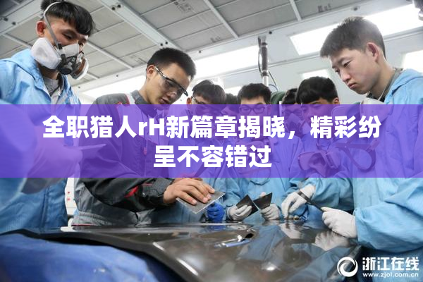 全职猎人rH新篇章揭晓，精彩纷呈不容错过