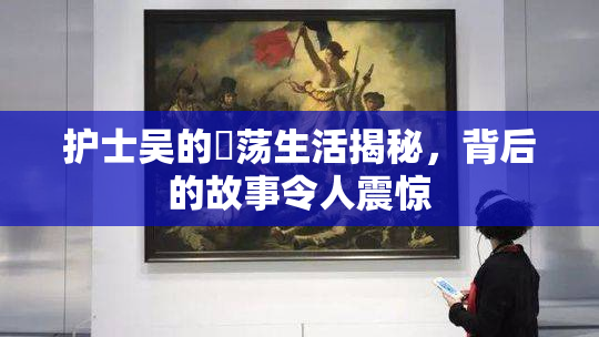 护士吴的婬荡生活揭秘，背后的故事令人震惊