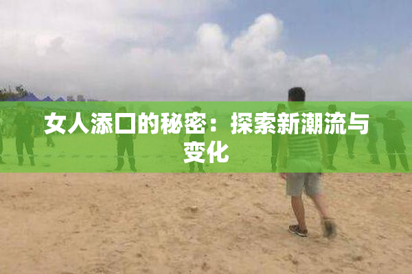 女人添囗的秘密：探索新潮流与变化
