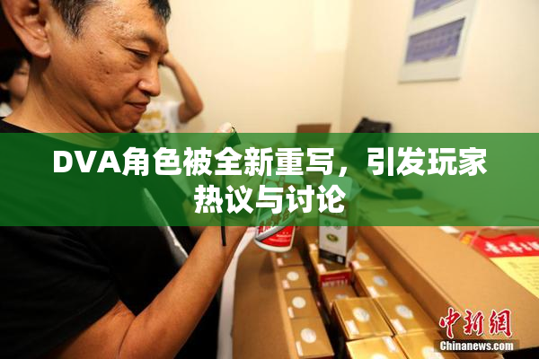 DVA角色被全新重写，引发玩家热议与讨论